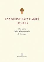 Una sconfinata carità (1244-2014) 770 anni della Misericordia di Firenze. Con la riedzione delle «note storiche» di Cesare Torricelli