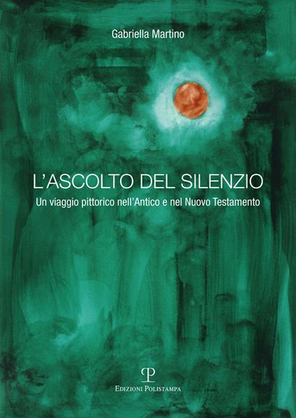 L' ascolto del silenzio. Un viaggio pittorico nell'Antico e Nuovo Testamento. Ediz. illustrata - Gabriella Martino - copertina