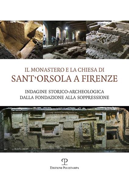 Il monastero e la chiesa di Sant'Orsola a Firenze. Indagine storico-archeologica dalla Fondazione alla soppressione - copertina
