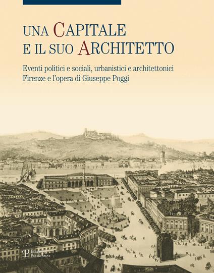 Una capitale e il suo architetto. Eventi politici e sociali, urbanistici e architettonici. Firenze e l'opera di Giuseppe Poggi. Ediz. illustrata - copertina