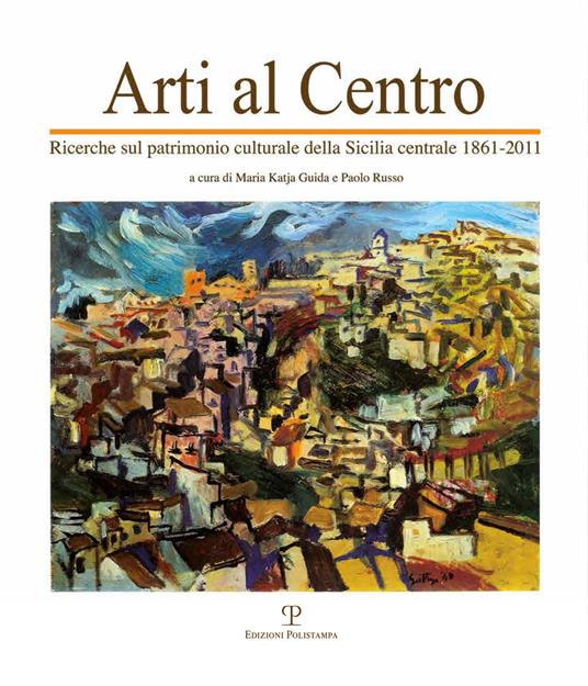 Arti al centro. Ricerche sul patrimonio culturale della Sicilia centrale 1861-2011 - copertina