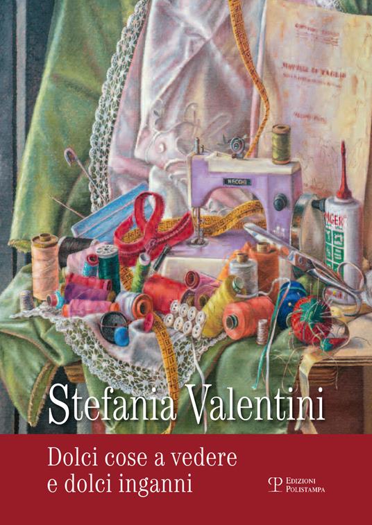 Stefania Valentini. Dolci cose a vedere e dolci inganni. Ediz. illustrata - copertina