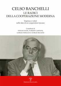 Celso Banchelli. Le radici della cooperazione moderna. Impresa e valori nelle idee di un cooperatore toscano