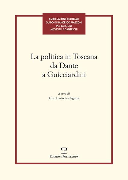 La politica in Toscana da Dante a Guicciardini. Atti del Convegno (Firenze, 7-8 maggio 2014) - copertina