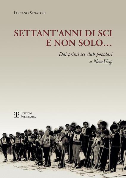 Settant'anni di sci e non solo... Dai primi sci club popolari a NeveUisp - Luciano Senatori - copertina