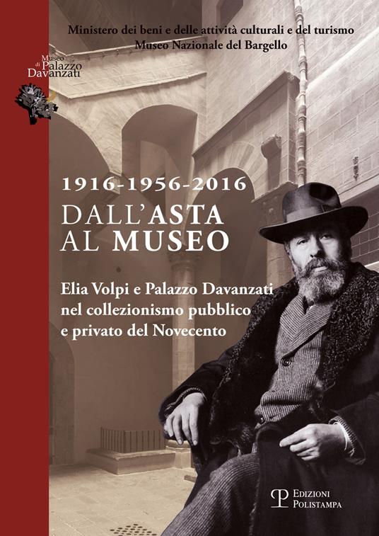 1916-1956-2016 dall'asta al museo. Elia Volpi e Palazzo Davanzati nel collezionismo pubblico e privato del novecento - copertina