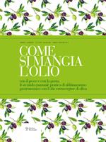 Come si mangia l'olio. Il secondo manuale pratico di abbinamento gastronomico tra cibo e olio extravergine di oliva-The second practical handbook pairing gourmet food with extra virgin olive oil. Ediz. bilingue