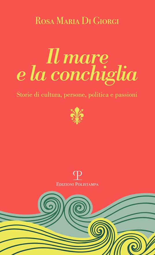 Il mare e la conchiglia. Storie di cultura, persone, politica e passioni - Rosa M. Di Giorgi - copertina