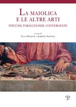 La maiolica e le altre arti. Influssi, parallelismi, convergenze