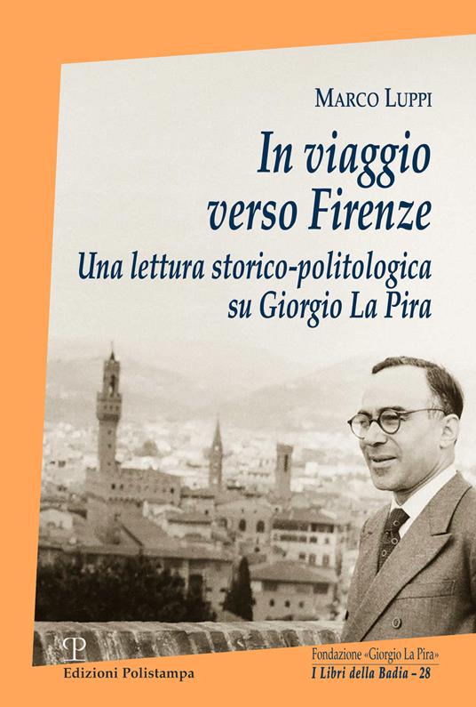 In viaggio verso Firenze. Una lettura storico-politologica su Giorgio La Pira - Marco Luppi - copertina