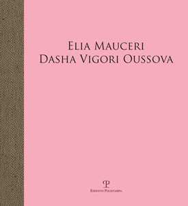 Elia Mauceri. Dasha Vigori Oussova. Catalogo della mostra (Pontassieve, 12 ottobre-1 dicembre 2019). Ediz. illustrata