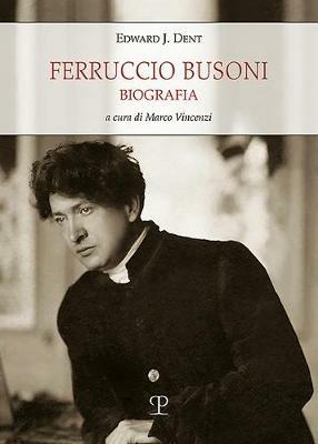 Ferruccio Busoni. Biografia - Edward Joseph Dent,Mara Luzzatto - copertina