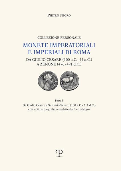 Monete imperatoriali e imperiali di Roma. Da Giulio Cesare (100 a.C.-44 a.C.) a Zenone ( 476-491 d.C.). Vol. 1: Da Giulio Cesare a Settimio Severo (100 a.C.-211 d.C.). - Pietro Nigro - copertina
