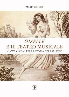 Giselle e il teatro musicale. Nuove visioni per la storia del balletto - Maria Venuso - copertina