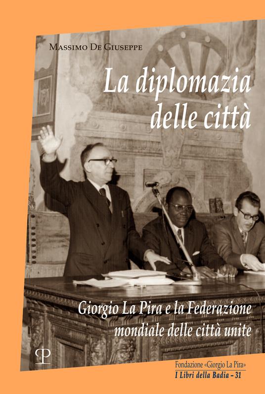 La diplomazia delle città. Giorgio La Pira e la Federazione mondiale delle città unite - Massimo De Giuseppe - copertina