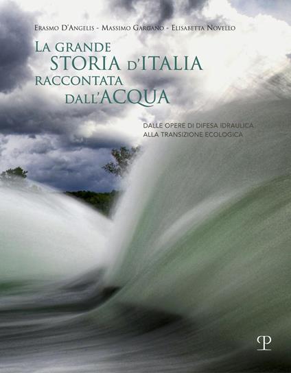 La grande storia d'Italia raccontata dall'acqua. Dalle opere di difesa idraulica alla transizione ecologica - Erasmo D'Angelis,Massimo Gargano,Elisabetta Novello - copertina