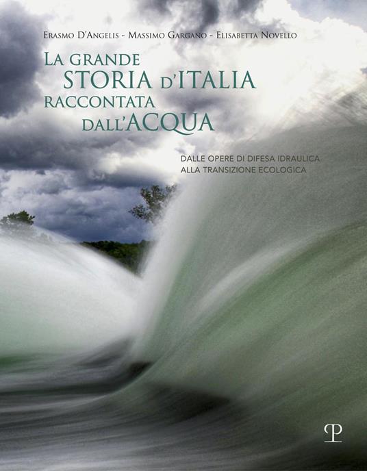 La grande storia d'Italia raccontata dall'acqua. Dalle opere di difesa idraulica alla transizione ecologica - Erasmo D'Angelis,Massimo Gargano,Elisabetta Novello - copertina