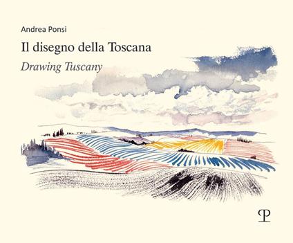 Il disegno della Toscana. Drawing Tuscany. Ediz. italiana e inglese - Andrea Ponsi - copertina