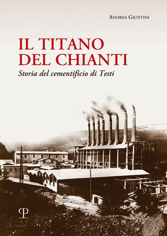 Il titano del Chianti. Storia del cementificio di Testi - Andrea Giuntini - copertina