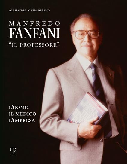 Manfredo Fanfani «il professore». L'uomo, il medico, l'impresa - Alessandra Maria Abramo - copertina