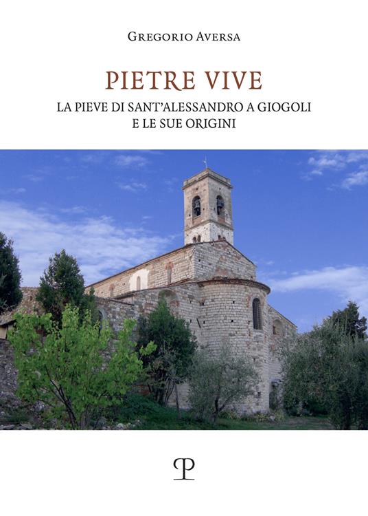 Pietre vive. La pieve di Sant'Alessandro a Giogoli e le sue origini - Gregorio Aversa - copertina