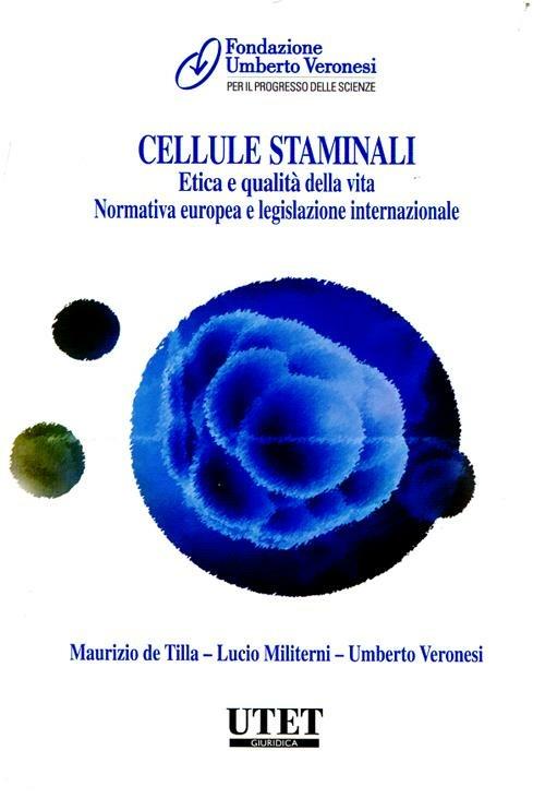 Cellule staminali. Etica e qualità della vita. Normativa europea e le gislazione internazionale - Maurizio De Tilla,Lucio Militerni,Umberto Veronesi - copertina