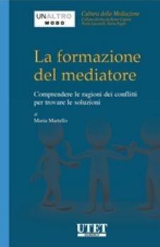 La formazione del mediatore. Comprendere le ragioni dei conflitti per trovare le soluzioni - Maria Martello - copertina