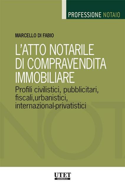 L' atto notarile di compravendita immobiliare. Profili civilistici, pubblicitari, fiscali, urbanistici, internazional-privatistici - Marcello Di Fabio - ebook