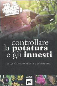 Controllare la potatura e gli innesti delle piante da frutto e ornamentali. Ediz. illustrata - copertina