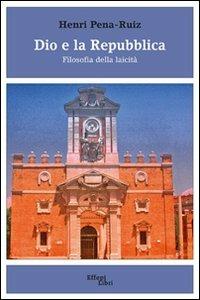 Dio e la Repubblica. Filosofia della laicità - Henri Pena-Ruiz - copertina