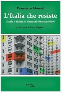 L' Italia che resiste. Storia e ritratti di cittadini controcorrente - Francesco Moroni - copertina