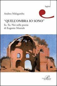Quell'ombra sono io. Io, tu, noi nella poesia di Eugenio Montale - Andrea Malagamba - copertina