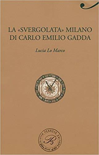 La «svergolata» Milano di Carlo Emilio Gadda - Lucia Lo Marco - copertina