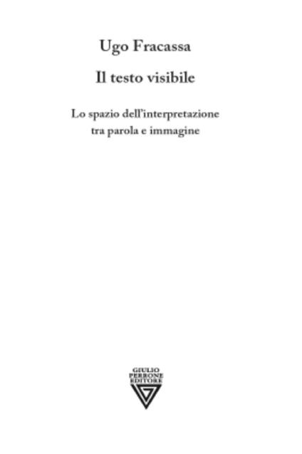 Il testo visibile. Lo spazio dell'interpretazione tra parola e immagine - Ugo Fracassa - copertina