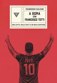 A Roma con Francesco Totti. Una città, mille volti e un solo capitano