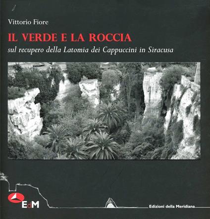 Il verde e la roccia. Sul recupero della Latomia dei cappuccini in Siracusa - Vittorio Fiore - copertina