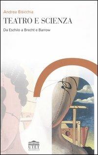 Teatro e scienza. Da Eschilo a Brecht e Barrow - Andrea Bisicchia - copertina