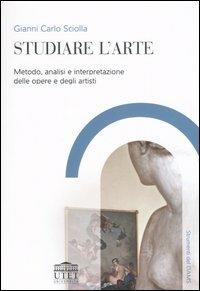 Studiare l'arte. Metodo, analisi e interpretazione delle opere e degli artisti - Gianni Carlo Sciolla - copertina