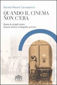 Quando il cinema non c'era. Storie di mirabili visioni, illusioni ottiche e fotografie animate - Donata Pesenti Campagnoni - copertina