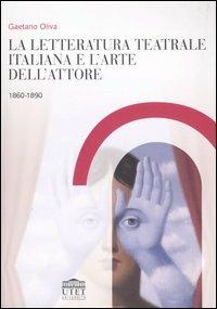 La letteratura teatrale italiana e l'arte dell'attore 1860-1890 - Gaetano Oliva - copertina