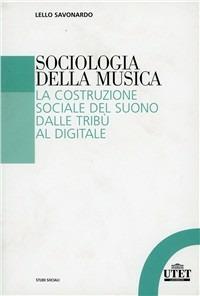 Sociologia della musica. La costruzione sociale del suono dalle tribù al digitale - Lello Savonardo - copertina