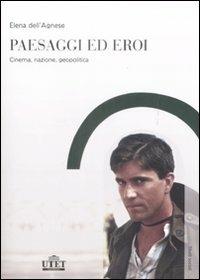 Paesaggi ed eroi. Cinema, nazione, geopolitica - Elena Dell'Agnese - copertina