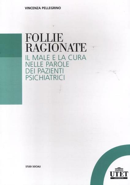 Follie ragionate. Il male e la cura nelle parole dei pazienti psichiatrici - Vincenza Pellegrino - copertina