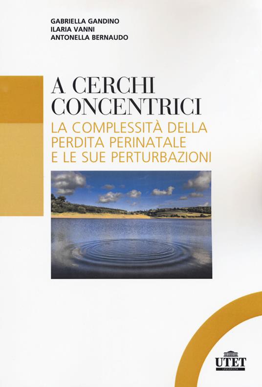 A cerchi concentrici. La complessità della perdita perinatale e le sue perturbazioni - Gabriella Gandino,Ilaria Vanni,Antonella Bernaudo - copertina