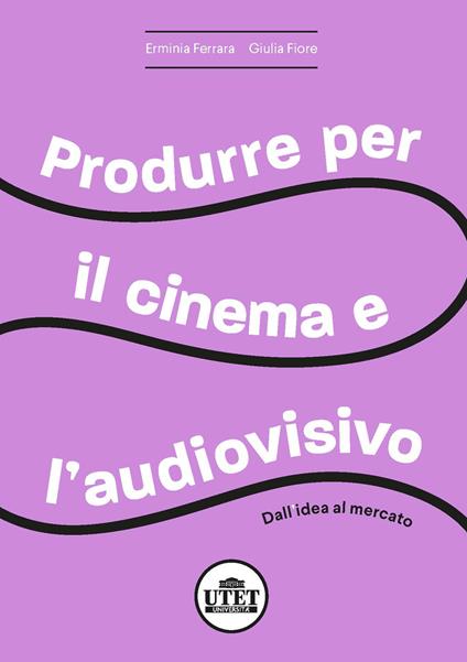 Produrre per il cinema e per l'audiovisivo. Dall'idea al mercato - Erminia Ferrara,Giulia Fiore - copertina