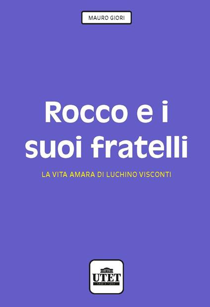 Rocco e i suoi fratelli. La vita amara di Luchino Visconti - Mauro Giori - copertina