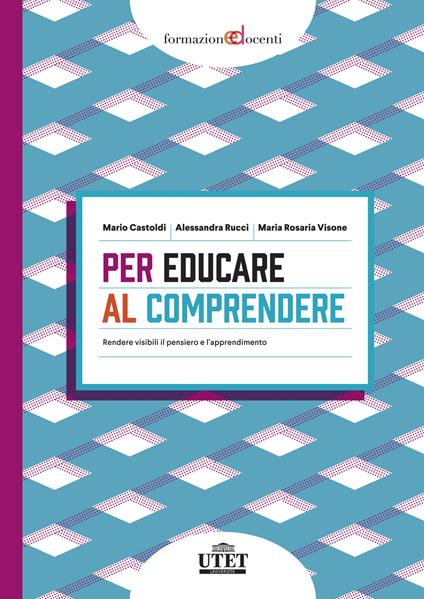 Per educare al comprendere. Rendere visibili il pensiero e l'apprendimento - Mario Castoldi,Alessandra Rucci,Maria Rosaria Visone - copertina