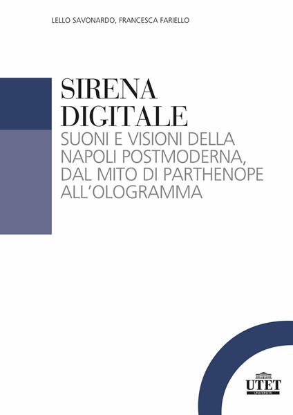 Sirena digitale. Suoni e visioni della Napoli postmoderna, dal mito di Parthenope all'ologramma - Lello Savonardo,Francesca Fariello - copertina