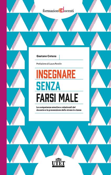 Insegnare senza farsi male. Le competenze emotive e relazionali del docente e la prevenzione dello stress in classe - Gaetano Cotena - copertina