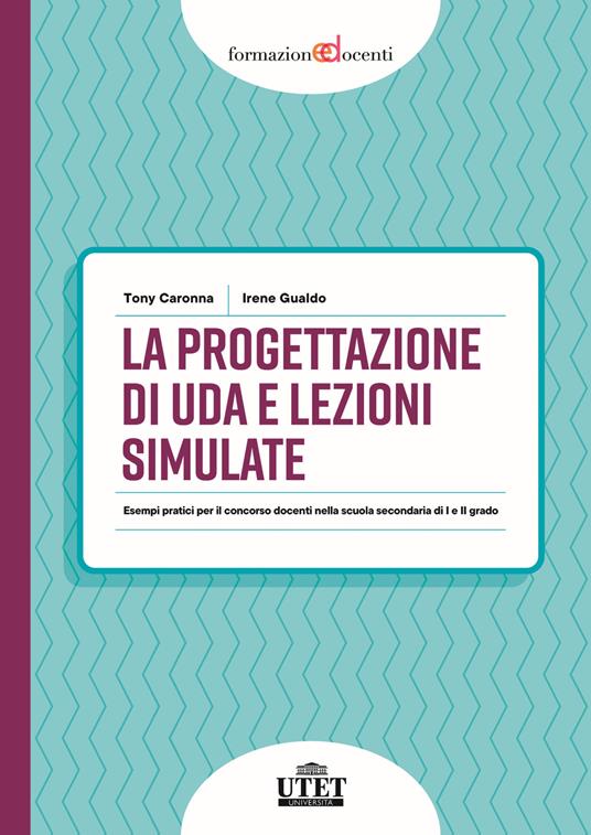 La progettazione di UDA e lezioni simulate. Esempi pratici per il concorso docenti nella scuola secondaria di I e II grado - Tony Caronna,Irene Gualdo - copertina